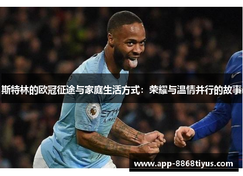斯特林的欧冠征途与家庭生活方式:荣耀与温情并行的故事 斯特林的欧冠征途与家庭生活方式:荣耀与温情并行的故事