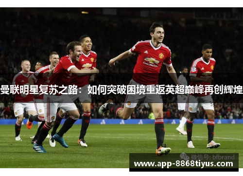 曼联明星复苏之路：如何突破困境重返英超巅峰再创辉煌