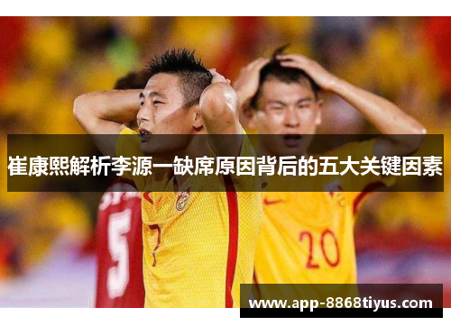 崔康熙解析李源一缺席原因背后的五大关键因素