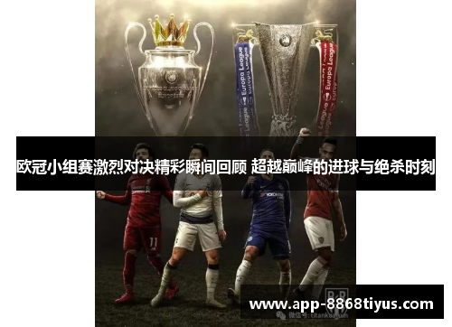 欧冠小组赛激烈对决精彩瞬间回顾 超越巅峰的进球与绝杀时刻 欧冠小组赛激烈对决精彩瞬间回顾 超越巅峰的进球与绝杀时刻
