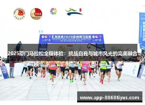 2025厦门马拉松全程体验：挑战自我与城市风光的完美融合