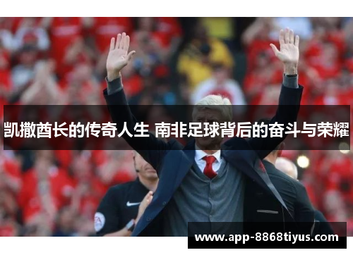 凯撒酋长的传奇人生 南非足球背后的奋斗与荣耀 凯撒酋长的传奇人生 南非足球背后的奋斗与荣耀