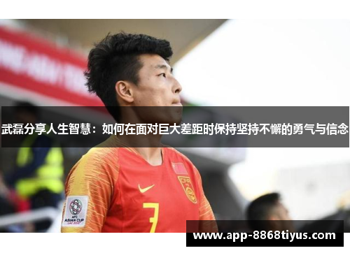 武磊分享人生智慧：如何在面对巨大差距时保持坚持不懈的勇气与信念