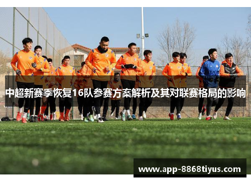 中超新赛季恢复16队参赛方案解析及其对联赛格局的影响 中超新赛季恢复16队参赛方案解析及其对联赛格局的影响