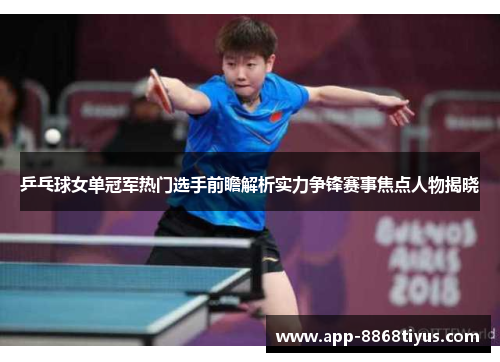 乒乓球女单冠军热门选手前瞻解析实力争锋赛事焦点人物揭晓 乒乓球女单冠军热门选手前瞻解析实力争锋赛事焦点人物揭晓