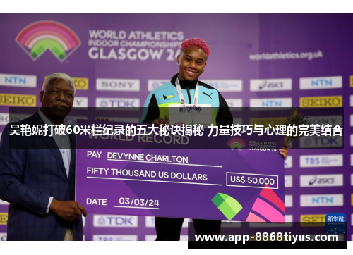 吴艳妮打破60米栏纪录的五大秘诀揭秘 力量技巧与心理的完美结合 吴艳妮打破60米栏纪录的五大秘诀揭秘 力量技巧与心理的完美结合