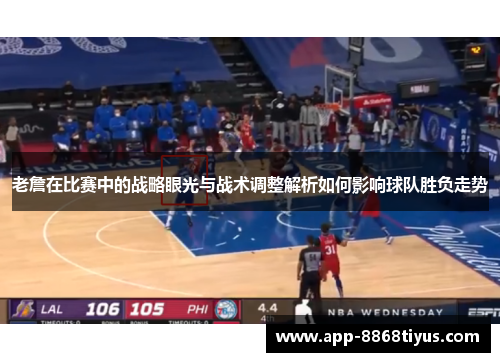 老詹在比赛中的战略眼光与战术调整解析如何影响球队胜负走势