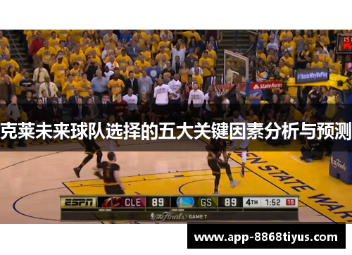 克莱未来球队选择的五大关键因素分析与预测 克莱未来球队选择的五大关键因素分析与预测