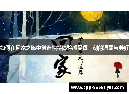 如何在回家之旅中创造独特体验感受每一刻的温馨与美好