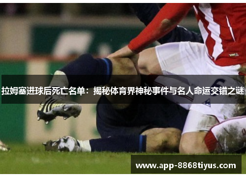 拉姆塞进球后死亡名单:揭秘体育界神秘事件与名人命运交错之谜 拉姆塞进球后死亡名单:揭秘体育界神秘事件与名人命运交错之谜