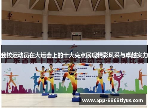 我校运动员在大运会上的十大亮点展现精彩风采与卓越实力 我校运动员在大运会上的十大亮点展现精彩风采与卓越实力