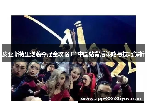 皮亚斯特里逆袭夺冠全攻略 F1中国站背后策略与技巧解析 皮亚斯特里逆袭夺冠全攻略 F1中国站背后策略与技巧解析