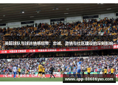 英超球队与球迷情感纽带：忠诚、激情与社区建设的深刻影响