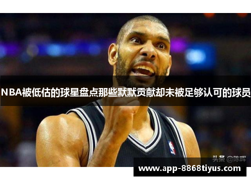 NBA被低估的球星盘点那些默默贡献却未被足够认可的球员