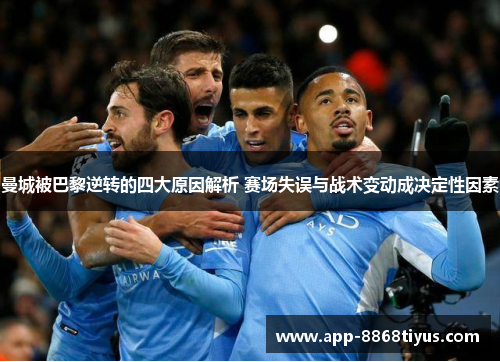 曼城被巴黎逆转的四大原因解析 赛场失误与战术变动成决定性因素