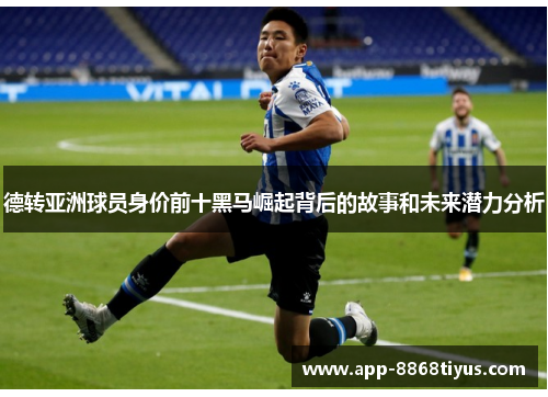 德转亚洲球员身价前十黑马崛起背后的故事和未来潜力分析 德转亚洲球员身价前十黑马崛起背后的故事和未来潜力分析