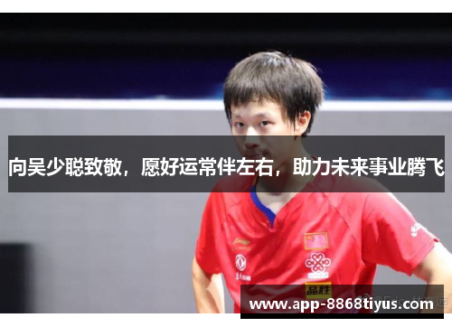向吴少聪致敬，愿好运常伴左右，助力未来事业腾飞