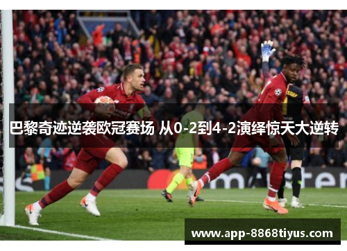 巴黎奇迹逆袭欧冠赛场 从0-2到4-2演绎惊天大逆转