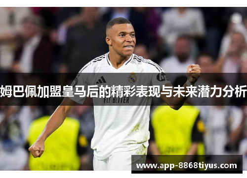 姆巴佩加盟皇马后的精彩表现与未来潜力分析