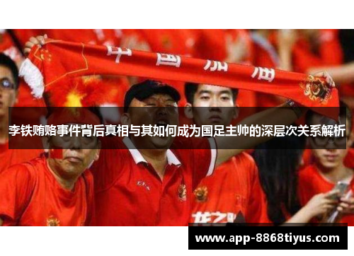 李铁贿赂事件背后真相与其如何成为国足主帅的深层次关系解析 李铁贿赂事件背后真相与其如何成为国足主帅的深层次关系解析