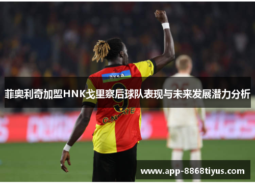 菲奥利奇加盟HNK戈里察后球队表现与未来发展潜力分析