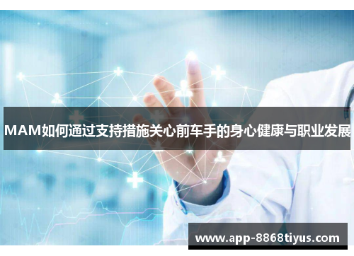 MAM如何通过支持措施关心前车手的身心健康与职业发展