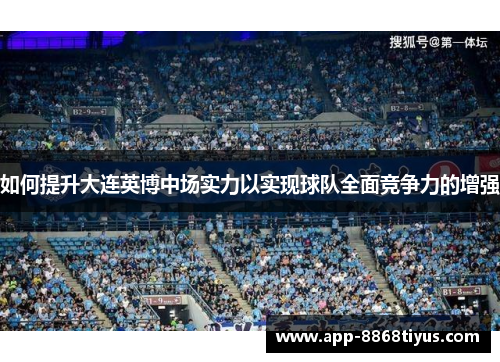 如何提升大连英博中场实力以实现球队全面竞争力的增强 如何提升大连英博中场实力以实现球队全面竞争力的增强