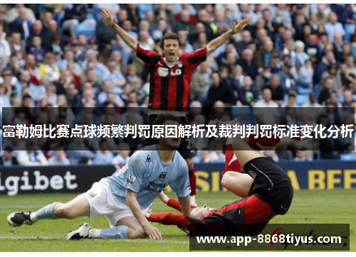 富勒姆比赛点球频繁判罚原因解析及裁判判罚标准变化分析