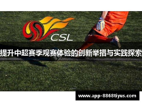 提升中超赛季观赛体验的创新举措与实践探索 提升中超赛季观赛体验的创新举措与实践探索