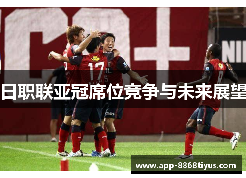 日职联亚冠席位竞争与未来展望