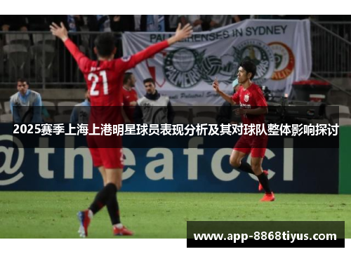 2025赛季上海上港明星球员表现分析及其对球队整体影响探讨