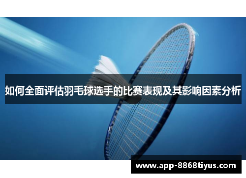 如何全面评估羽毛球选手的比赛表现及其影响因素分析
