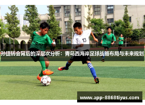 孙捷转会背后的深层次分析:青岛西海岸足球战略布局与未来规划 孙捷转会背后的深层次分析:青岛西海岸足球战略布局与未来规划