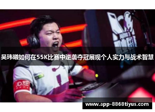 吴玮曦如何在55K比赛中逆袭夺冠展现个人实力与战术智慧 吴玮曦如何在55K比赛中逆袭夺冠展现个人实力与战术智慧