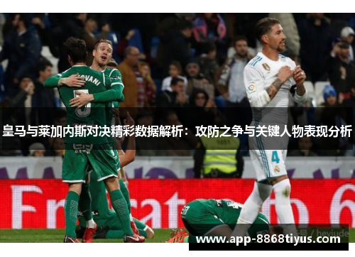 皇马与莱加内斯对决精彩数据解析：攻防之争与关键人物表现分析