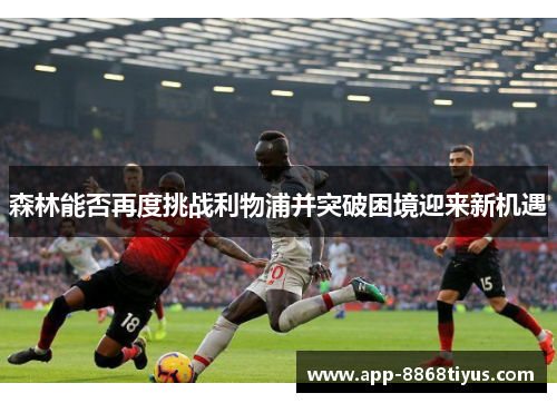 森林能否再度挑战利物浦并突破困境迎来新机遇