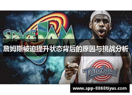 詹姆斯被迫提升状态背后的原因与挑战分析 詹姆斯被迫提升状态背后的原因与挑战分析