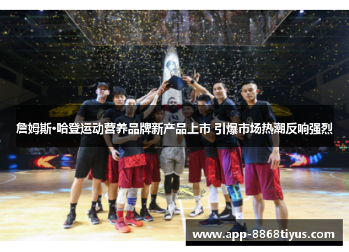 詹姆斯·哈登运动营养品牌新产品上市 引爆市场热潮反响强烈
