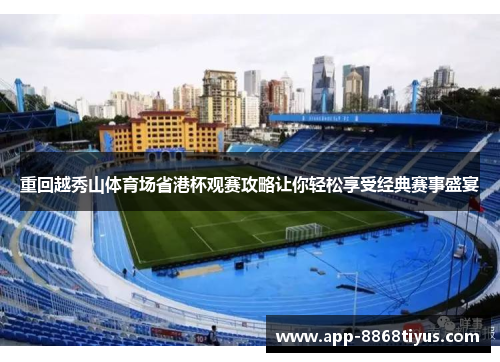 重回越秀山体育场省港杯观赛攻略让你轻松享受经典赛事盛宴 重回越秀山体育场省港杯观赛攻略让你轻松享受经典赛事盛宴
