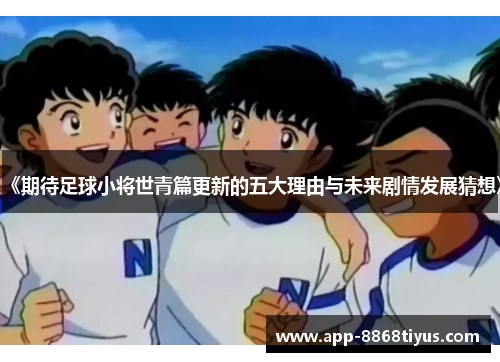 《期待足球小将世青篇更新的五大理由与未来剧情发展猜想》 《期待足球小将世青篇更新的五大理由与未来剧情发展猜想》