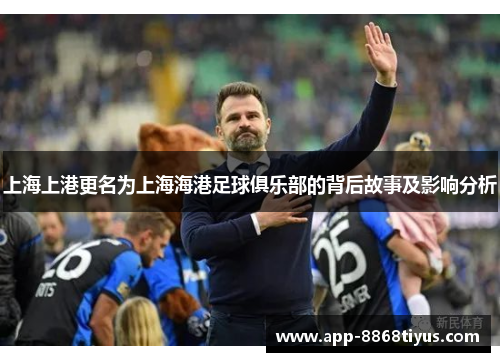 上海上港更名为上海海港足球俱乐部的背后故事及影响分析