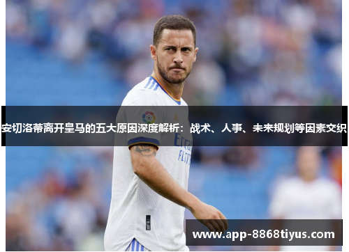 安切洛蒂离开皇马的五大原因深度解析：战术、人事、未来规划等因素交织