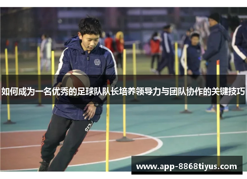 如何成为一名优秀的足球队队长培养领导力与团队协作的关键技巧
