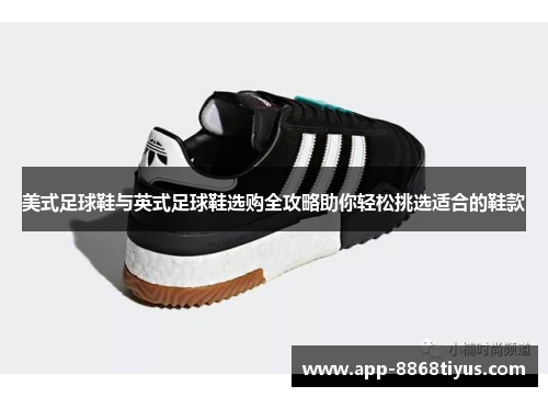 美式足球鞋与英式足球鞋选购全攻略助你轻松挑选适合的鞋款 美式足球鞋与英式足球鞋选购全攻略助你轻松挑选适合的鞋款
