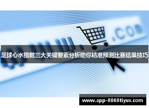 足球心水指数三大关键要素分析助你精准预测比赛结果技巧