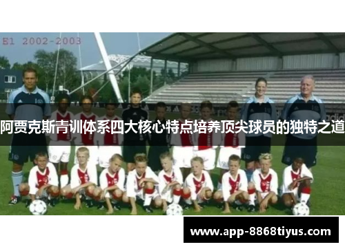 阿贾克斯青训体系四大核心特点培养顶尖球员的独特之道 阿贾克斯青训体系四大核心特点培养顶尖球员的独特之道