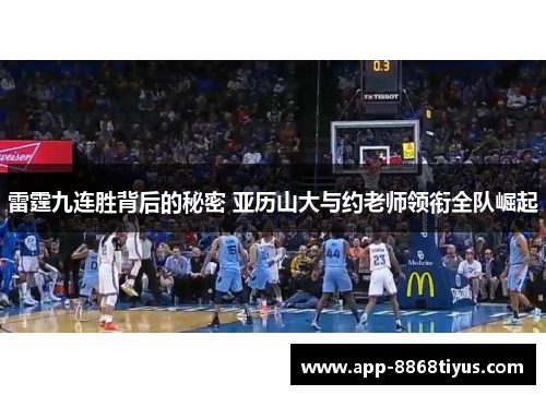 雷霆九连胜背后的秘密 亚历山大与约老师领衔全队崛起 雷霆九连胜背后的秘密 亚历山大与约老师领衔全队崛起