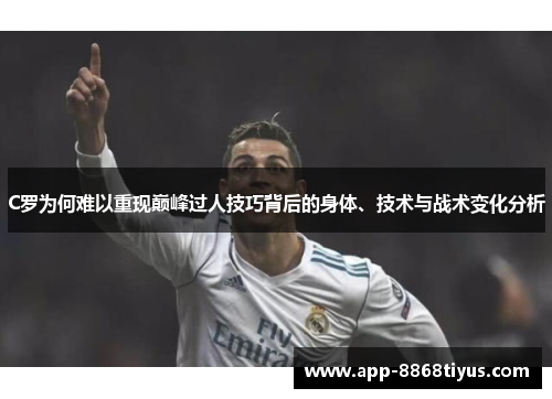 C罗为何难以重现巅峰过人技巧背后的身体、技术与战术变化分析