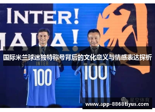 国际米兰球迷独特称号背后的文化意义与情感表达探析 国际米兰球迷独特称号背后的文化意义与情感表达探析