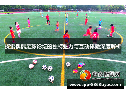探索偶偶足球论坛的独特魅力与互动体验深度解析